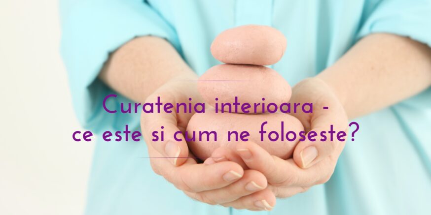 Curatenia interioara | ce este si cum ne foloseste? Centrul AmaneSer