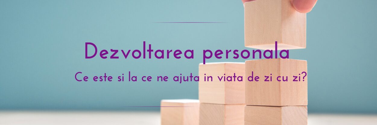 Dezvoltarea personala Ce este si la ce ne ajuta in viata de zi cu zi?