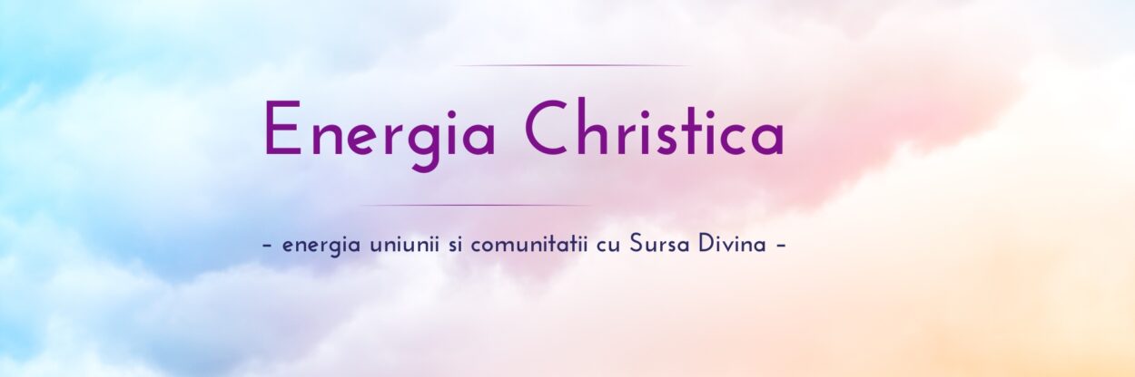 Energia Christica – energia uniunii si comunitatii cu Sursa Divina