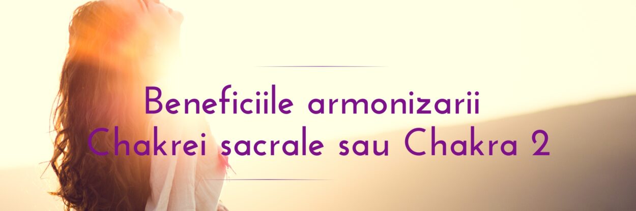 Benefiicile armonizarii Chakrei sacrale sau Chakra 2