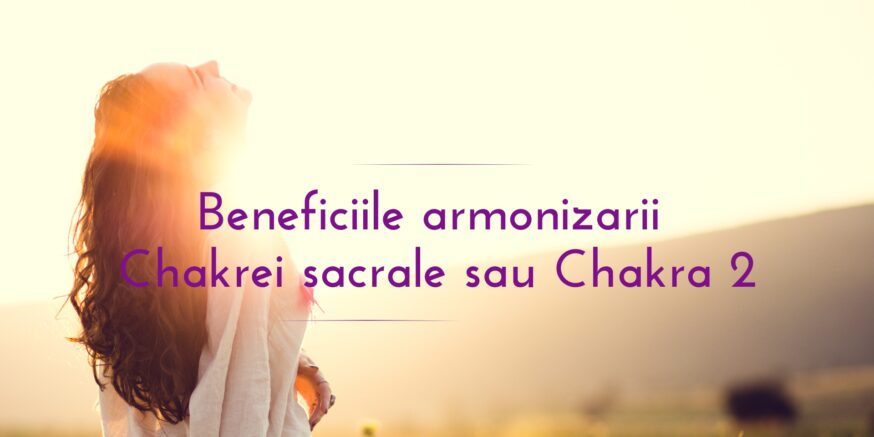 Benefiicile armonizarii Chakrei sacrale sau Chakra 2