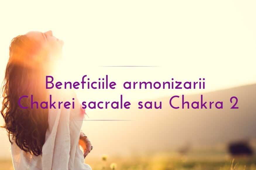 Benefiicile armonizarii Chakrei sacrale sau Chakra 2