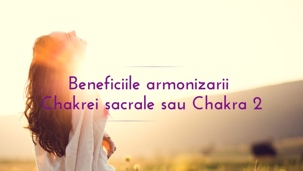 Benefiicile armonizarii Chakrei sacrale sau Chakra 2