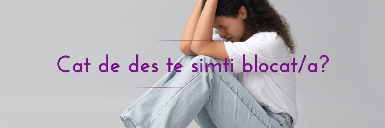 Cat de des te simti blocat/a?