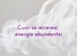 Cum sa accesezi energia abundentei